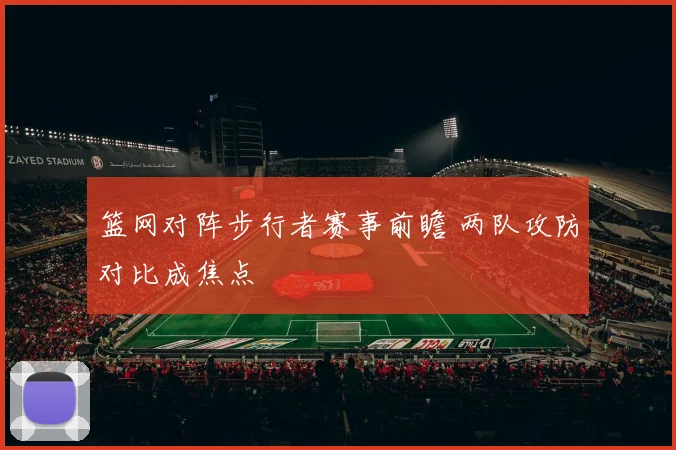 篮网对阵步行者赛事前瞻 两队攻防对比成焦点