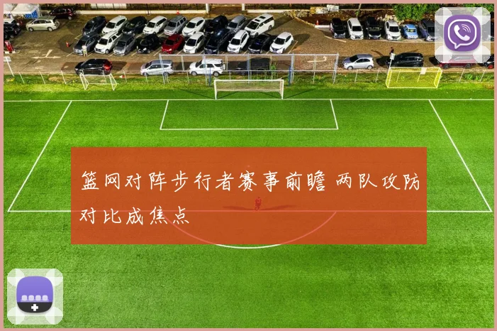 篮网对阵步行者赛事前瞻 两队攻防对比成焦点
