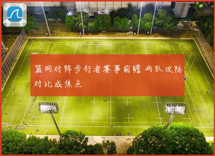 篮网对阵步行者赛事前瞻 两队攻防对比成焦点