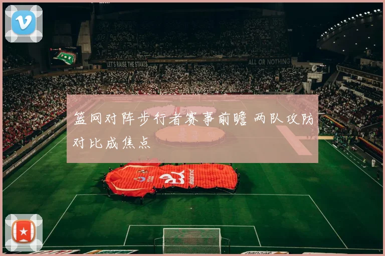 篮网对阵步行者赛事前瞻 两队攻防对比成焦点