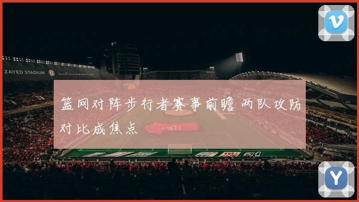 篮网对阵步行者赛事前瞻 两队攻防对比成焦点