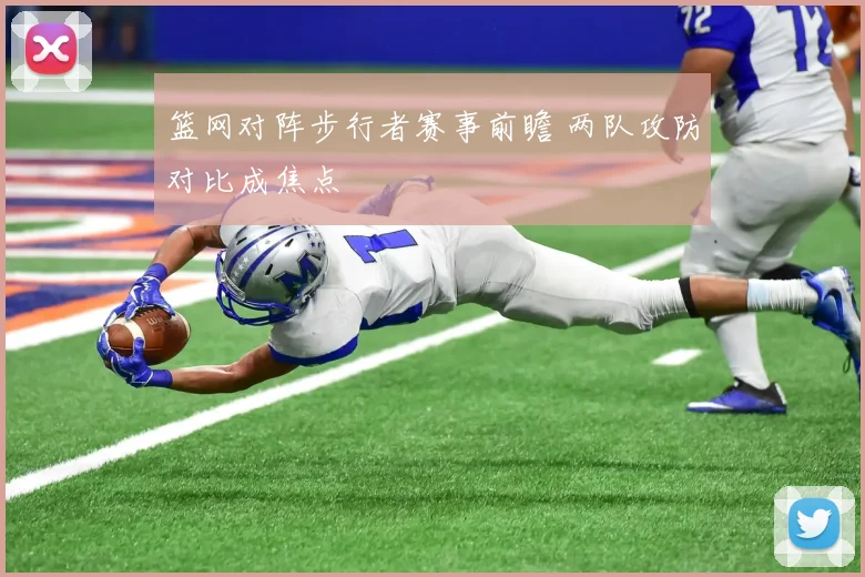 篮网对阵步行者赛事前瞻 两队攻防对比成焦点