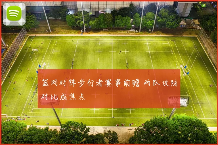 篮网对阵步行者赛事前瞻 两队攻防对比成焦点