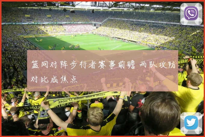 篮网对阵步行者赛事前瞻 两队攻防对比成焦点