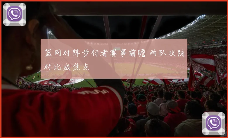篮网对阵步行者赛事前瞻 两队攻防对比成焦点