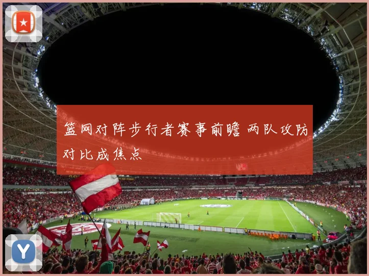 篮网对阵步行者赛事前瞻 两队攻防对比成焦点