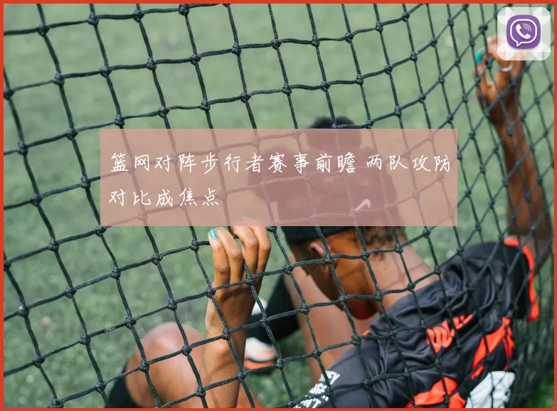 篮网对阵步行者赛事前瞻 两队攻防对比成焦点