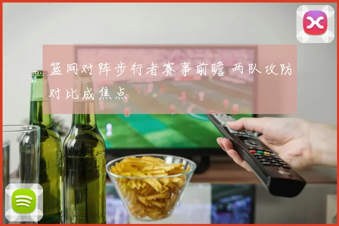 篮网对阵步行者赛事前瞻 两队攻防对比成焦点