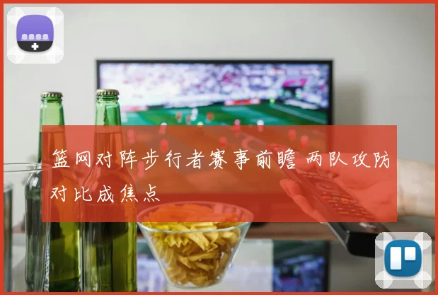 篮网对阵步行者赛事前瞻 两队攻防对比成焦点