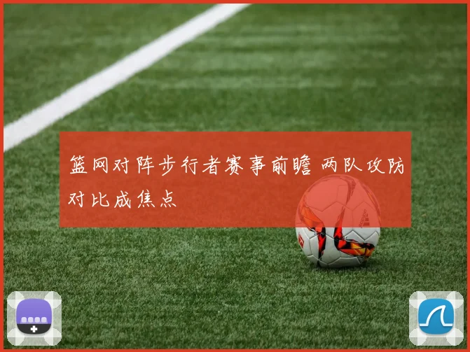 篮网对阵步行者赛事前瞻 两队攻防对比成焦点