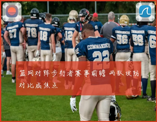 篮网对阵步行者赛事前瞻 两队攻防对比成焦点