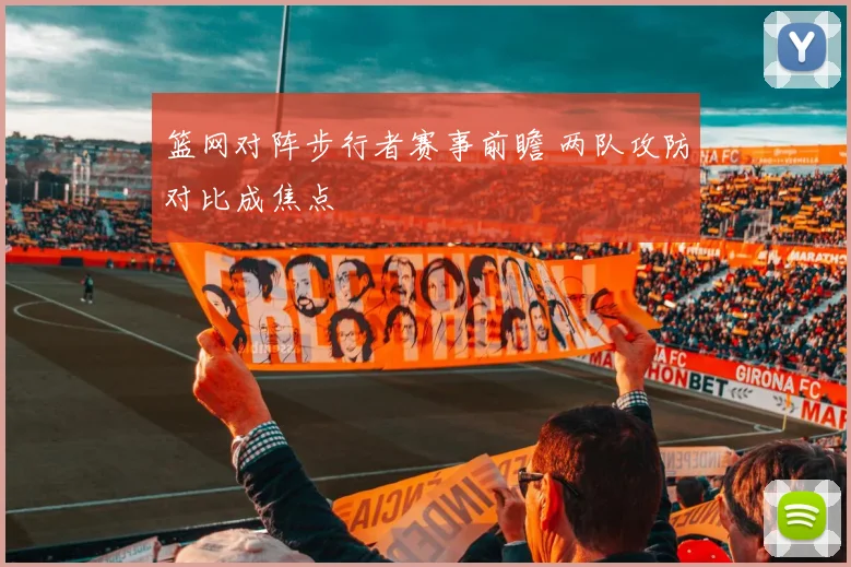篮网对阵步行者赛事前瞻 两队攻防对比成焦点