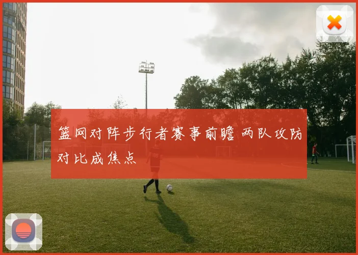 篮网对阵步行者赛事前瞻 两队攻防对比成焦点