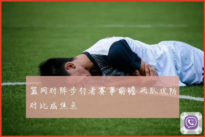篮网对阵步行者赛事前瞻 两队攻防对比成焦点