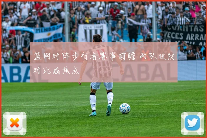 篮网对阵步行者赛事前瞻 两队攻防对比成焦点