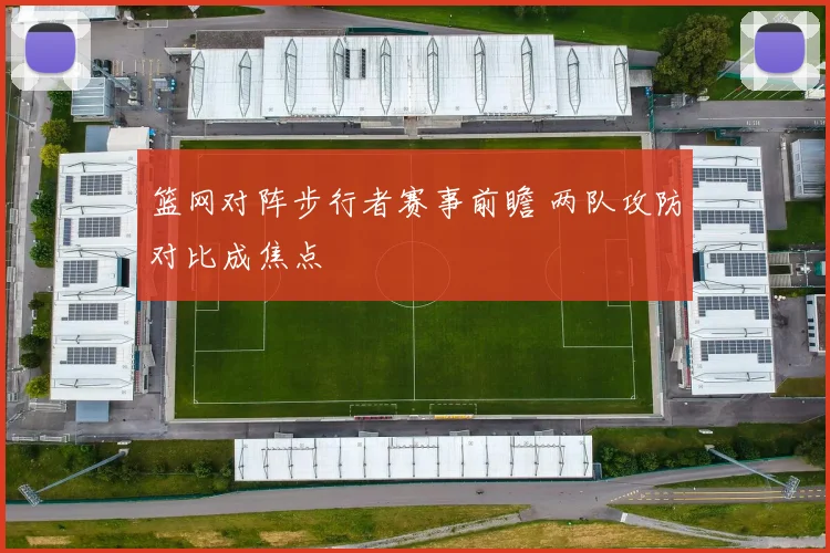 篮网对阵步行者赛事前瞻 两队攻防对比成焦点
