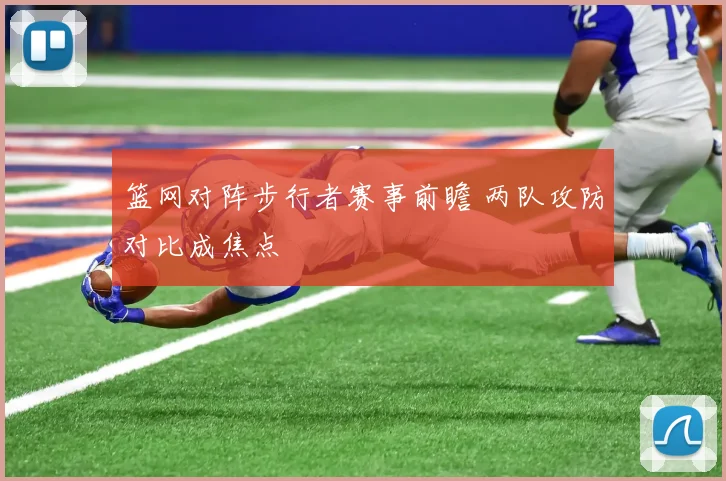 篮网对阵步行者赛事前瞻 两队攻防对比成焦点