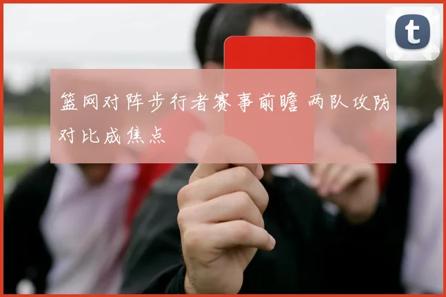 篮网对阵步行者赛事前瞻 两队攻防对比成焦点