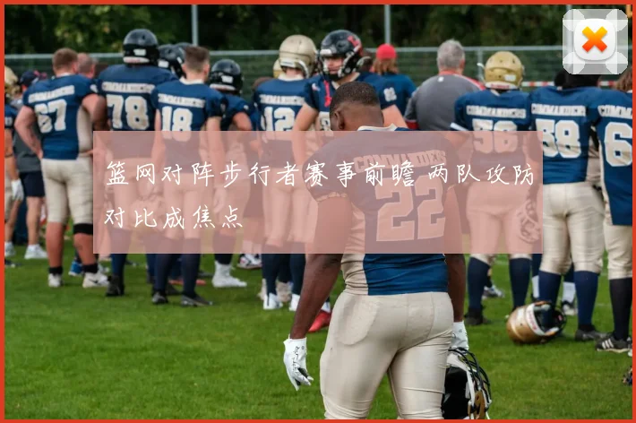 篮网对阵步行者赛事前瞻 两队攻防对比成焦点