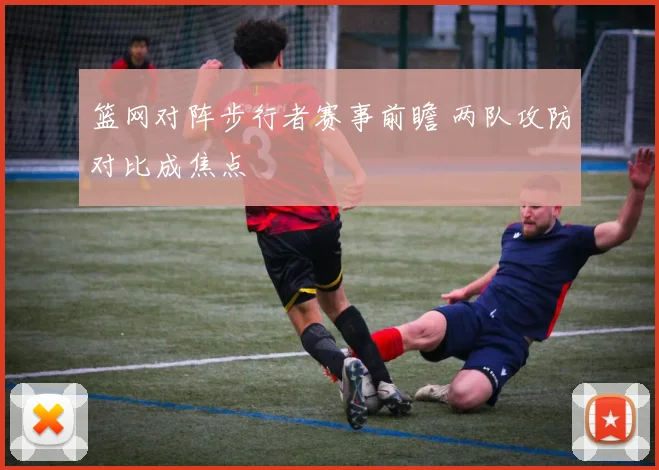 篮网对阵步行者赛事前瞻 两队攻防对比成焦点