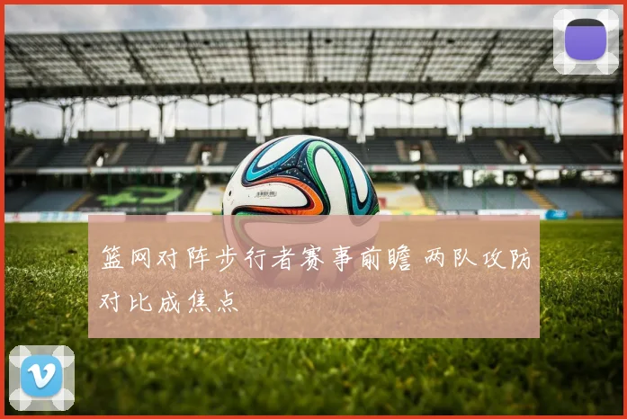 篮网对阵步行者赛事前瞻 两队攻防对比成焦点