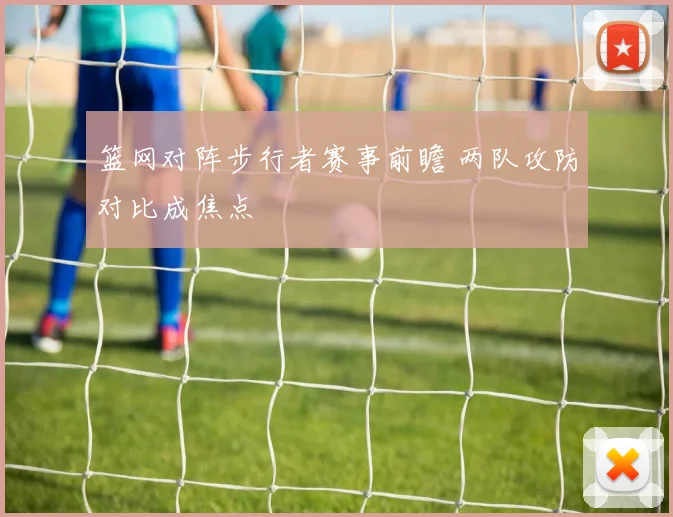 篮网对阵步行者赛事前瞻 两队攻防对比成焦点
