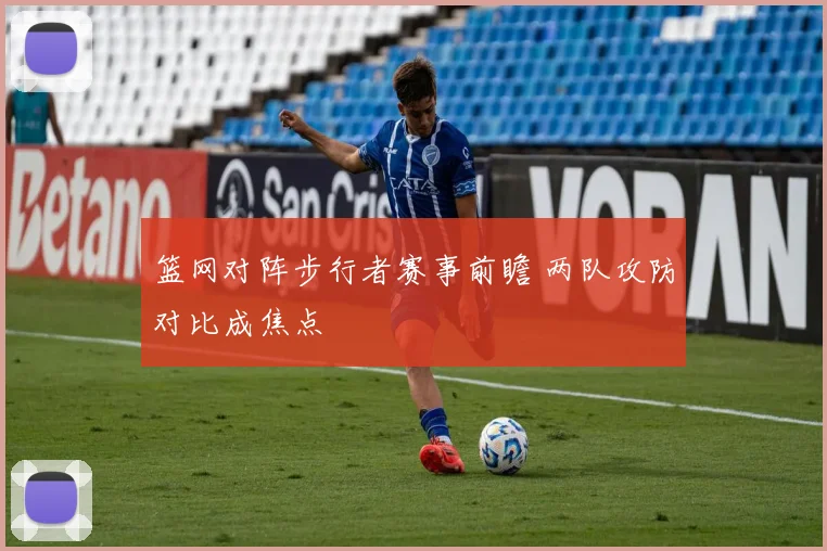 篮网对阵步行者赛事前瞻 两队攻防对比成焦点