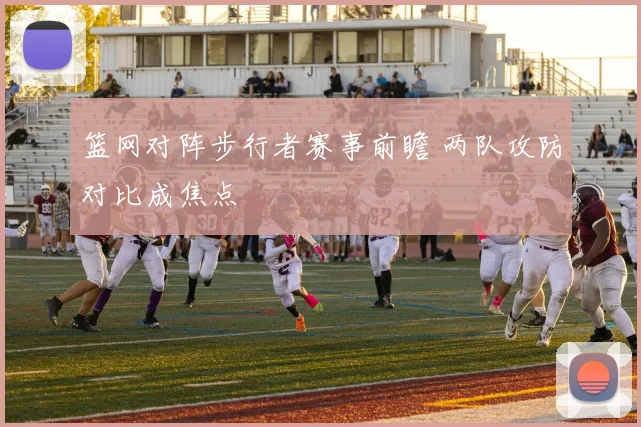 篮网对阵步行者赛事前瞻 两队攻防对比成焦点