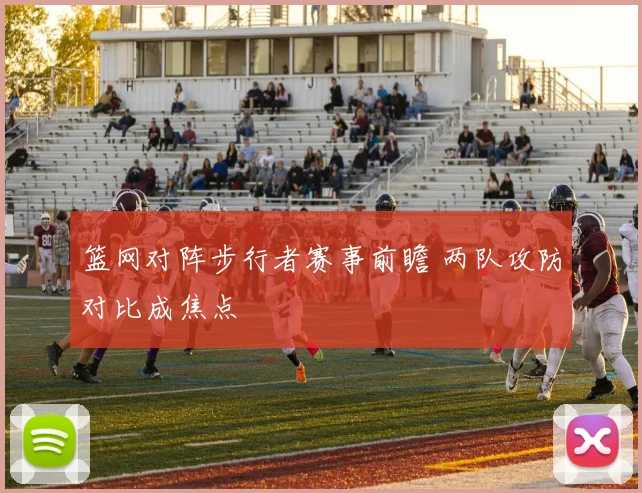 篮网对阵步行者赛事前瞻 两队攻防对比成焦点