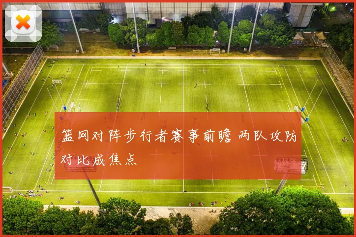 篮网对阵步行者赛事前瞻 两队攻防对比成焦点