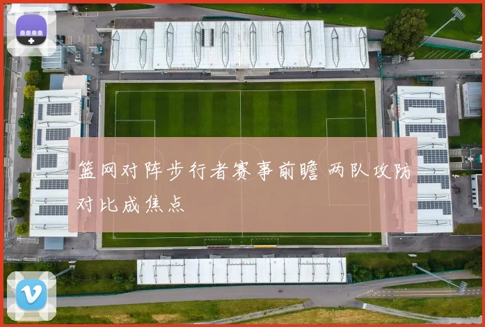 篮网对阵步行者赛事前瞻 两队攻防对比成焦点