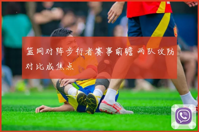 篮网对阵步行者赛事前瞻 两队攻防对比成焦点