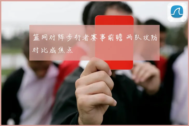 篮网对阵步行者赛事前瞻 两队攻防对比成焦点
