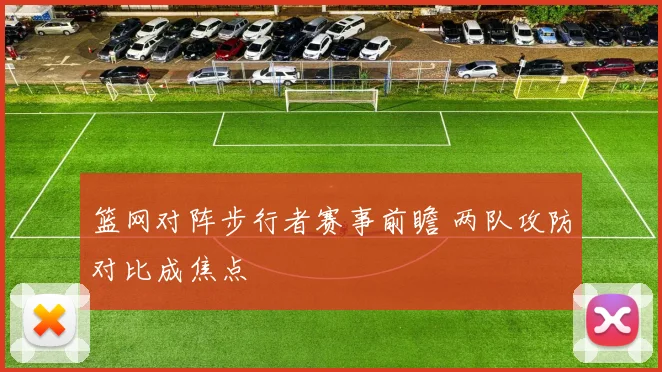 篮网对阵步行者赛事前瞻 两队攻防对比成焦点