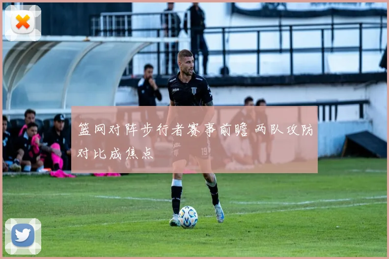 篮网对阵步行者赛事前瞻 两队攻防对比成焦点