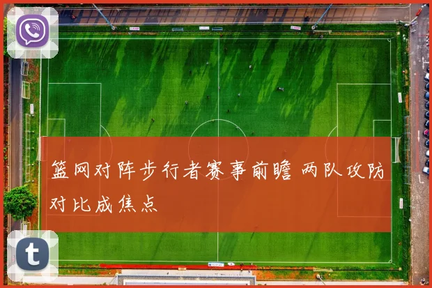 篮网对阵步行者赛事前瞻 两队攻防对比成焦点