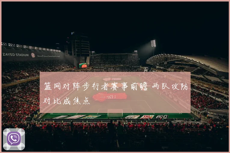 篮网对阵步行者赛事前瞻 两队攻防对比成焦点
