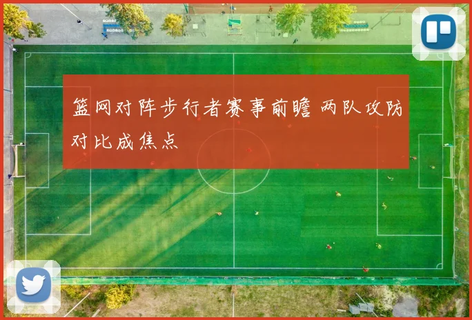 篮网对阵步行者赛事前瞻 两队攻防对比成焦点