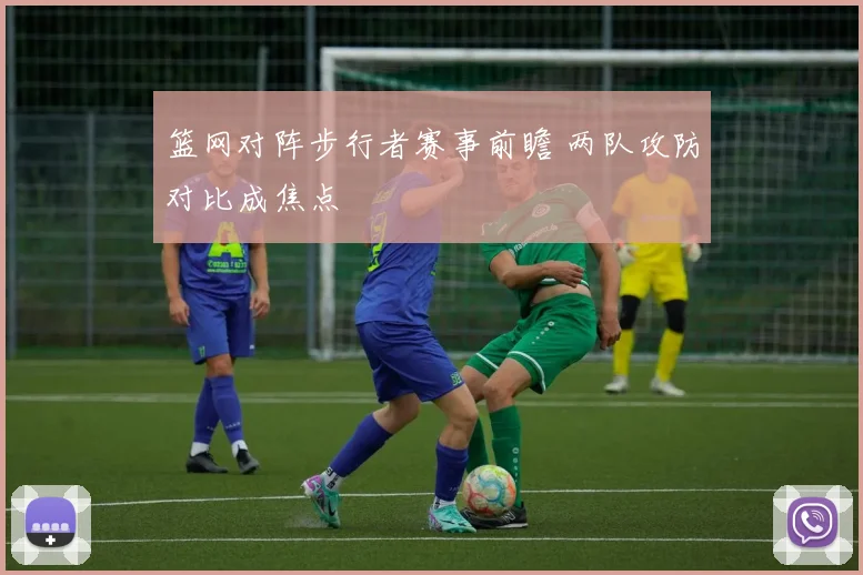 篮网对阵步行者赛事前瞻 两队攻防对比成焦点
