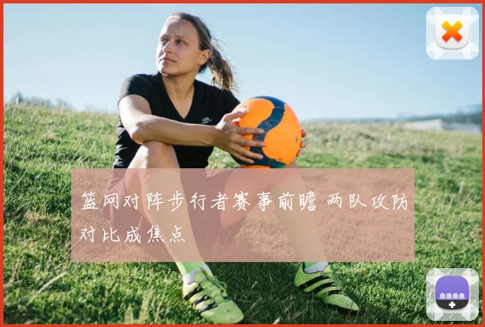 篮网对阵步行者赛事前瞻 两队攻防对比成焦点