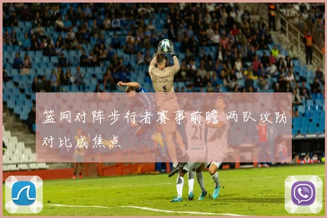 篮网对阵步行者赛事前瞻 两队攻防对比成焦点