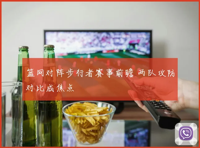 篮网对阵步行者赛事前瞻 两队攻防对比成焦点