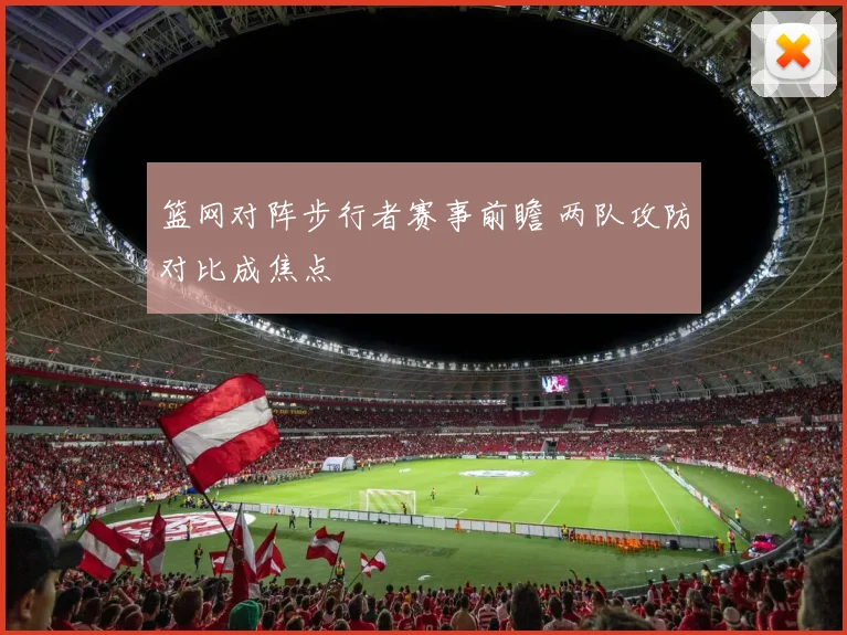 篮网对阵步行者赛事前瞻 两队攻防对比成焦点