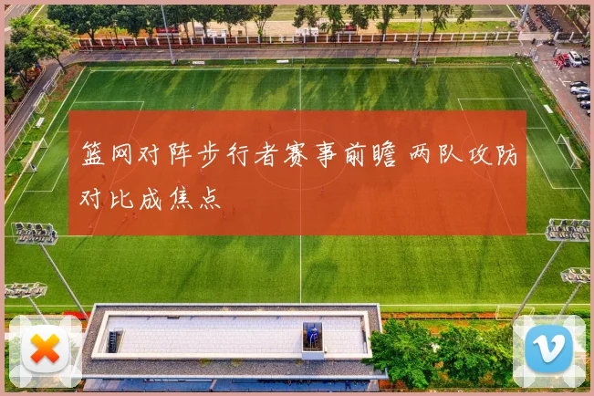 篮网对阵步行者赛事前瞻 两队攻防对比成焦点