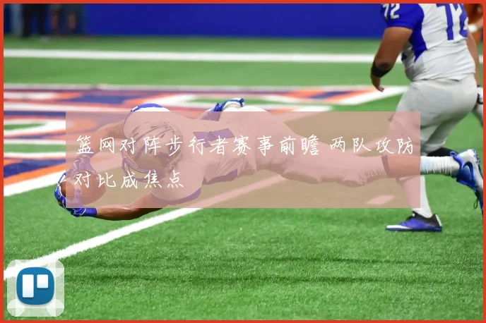 篮网对阵步行者赛事前瞻 两队攻防对比成焦点