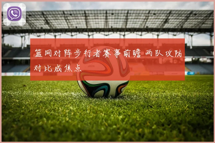 篮网对阵步行者赛事前瞻 两队攻防对比成焦点