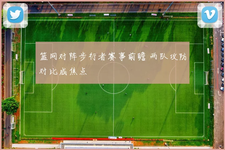 篮网对阵步行者赛事前瞻 两队攻防对比成焦点