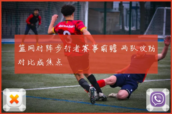 篮网对阵步行者赛事前瞻 两队攻防对比成焦点
