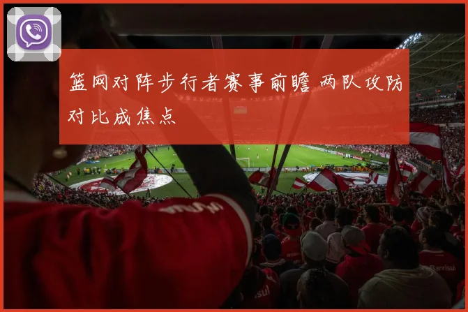 篮网对阵步行者赛事前瞻 两队攻防对比成焦点
