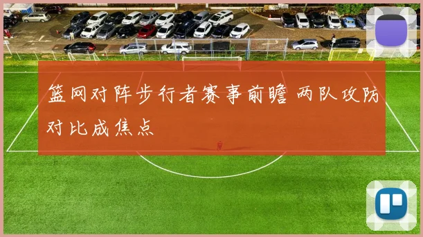 篮网对阵步行者赛事前瞻 两队攻防对比成焦点